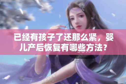 已经有孩子了还那么紧，婴儿产后恢复有哪些方法？
