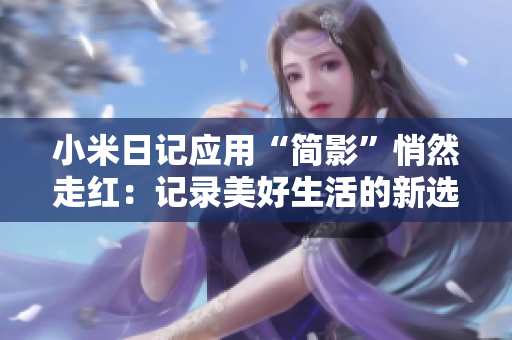 小米日记应用“简影”悄然走红：记录美好生活的新选择