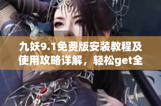 九妖9.1免费版安装教程及使用攻略详解，轻松get全新功能