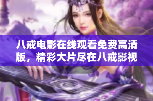 八戒电影在线观看免费高清版，精彩大片尽在八戒影视平台