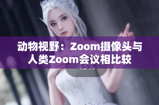 动物视野：Zoom摄像头与人类Zoom会议相比较