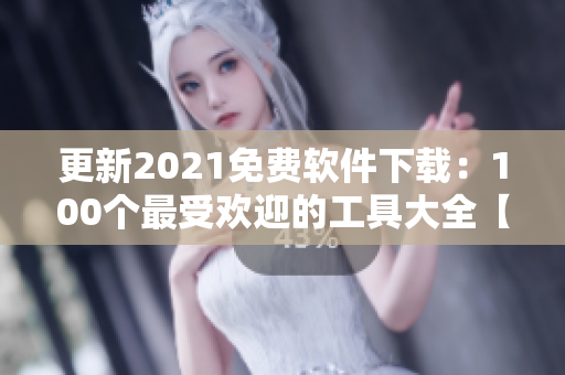 更新2021免费软件下载：100个最受欢迎的工具大全【中文版本】
