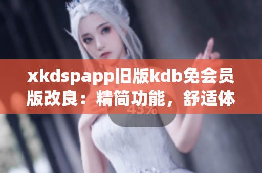 xkdspapp旧版kdb免会员版改良：精简功能，舒适体验