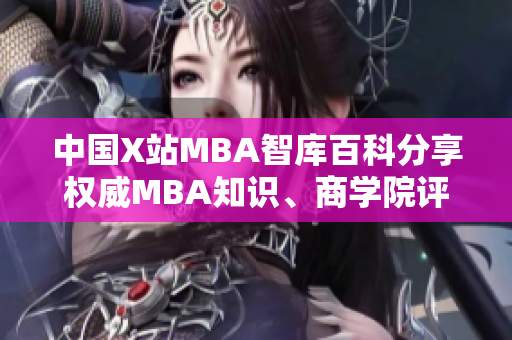 中国X站MBA智库百科分享权威MBA知识、商学院评级和MBA课程排名