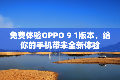 免费体验OPPO 9 1版本，给你的手机带来全新体验