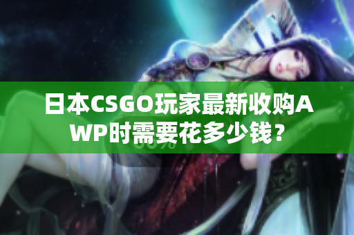 日本CSGO玩家最新收购AWP时需要花多少钱？