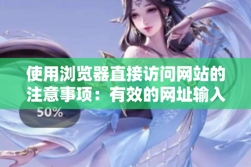 使用浏览器直接访问网站的注意事项：有效的网址输入和安全浏览习惯