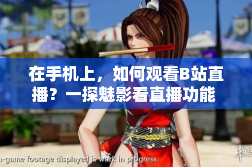 在手机上，如何观看B站直播？一探魅影看直播功能 