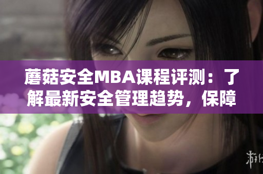 蘑菇安全MBA课程评测：了解最新安全管理趋势，保障企业信息安全