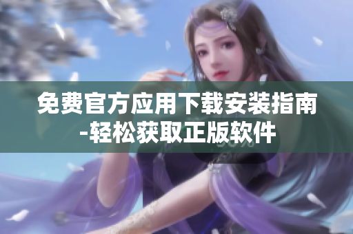 免费官方应用下载安装指南-轻松获取正版软件