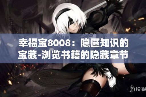 幸福宝8008：隐匿知识的宝藏-浏览书籍的隐藏章节