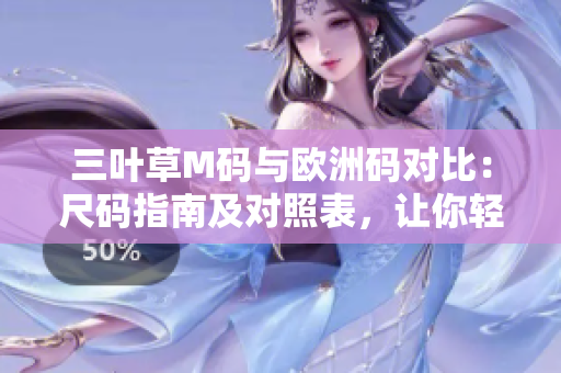三叶草M码与欧洲码对比：尺码指南及对照表，让你轻松选购适合自己的尺码