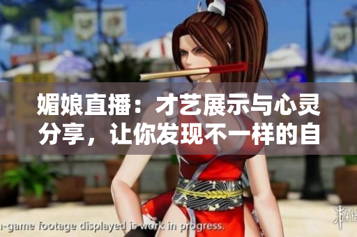 媚娘直播：才艺展示与心灵分享，让你发现不一样的自己