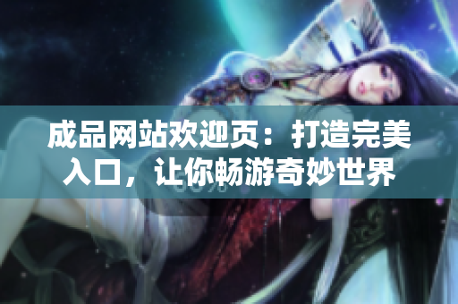 成品网站欢迎页：打造完美入口，让你畅游奇妙世界