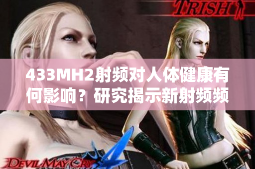 433MH2射频对人体健康有何影响？研究揭示新射频频率对人体的影响