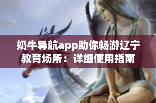 奶牛导航app助你畅游辽宁教育场所：详细使用指南