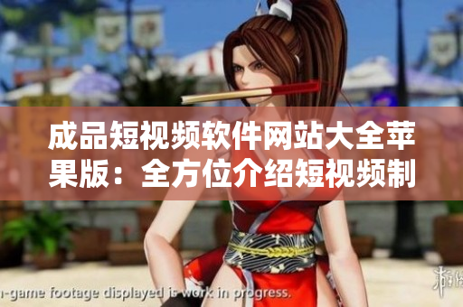 成品短视频软件网站大全苹果版：全方位介绍短视频制作软件，助您轻松创造精彩视频！