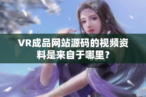 VR成品网站源码的视频资料是来自于哪里？