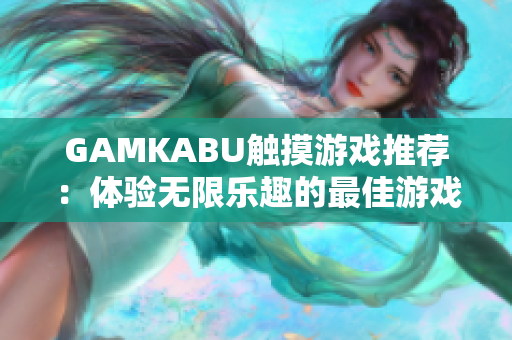 GAMKABU触摸游戏推荐：体验无限乐趣的最佳游戏合集