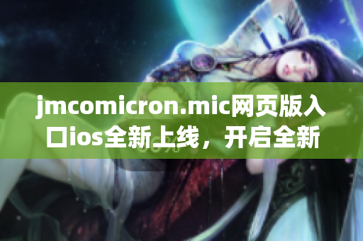 jmcomicron.mic网页版入口ios全新上线，开启全新漫画阅读体验