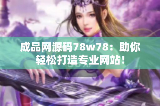 成品网源码78w78：助你轻松打造专业网站！