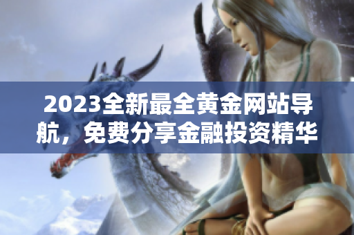 2023全新最全黄金网站导航，免费分享金融投资精华资源，助你实现财富增值和风险控制