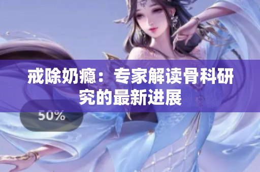 戒除奶瘾：专家解读骨科研究的最新进展