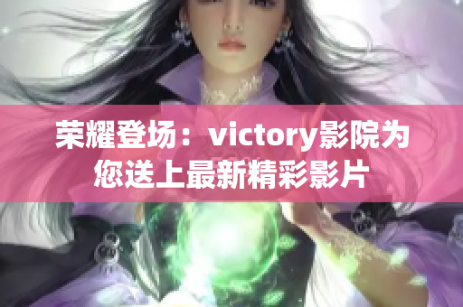荣耀登场：victory影院为您送上最新精彩影片