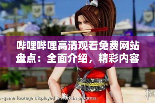 哔哩哔哩高清观看免费网站盘点：全面介绍，精彩内容一网打尽