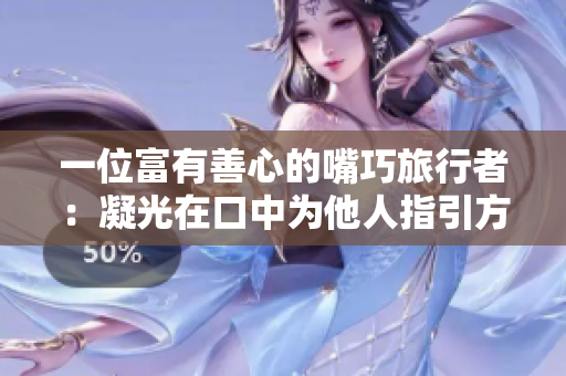 一位富有善心的嘴巧旅行者：凝光在口中为他人指引方向