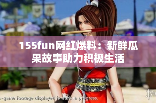 155fun网红爆料：新鲜瓜果故事助力积极生活
