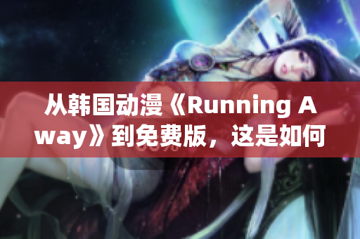 从韩国动漫《Running Away》到免费版，这是如何改编的？
