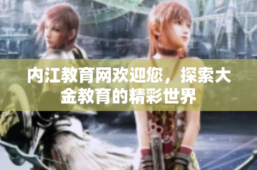 内江教育网欢迎您，探索大金教育的精彩世界