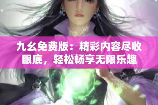 九幺免费版：精彩内容尽收眼底，轻松畅享无限乐趣