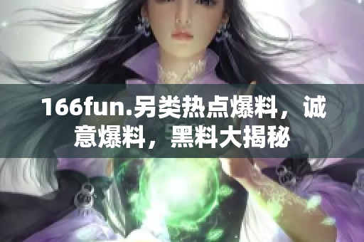 166fun.另类热点爆料，诚意爆料，黑料大揭秘
