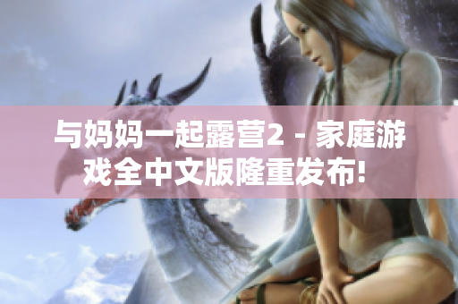 与妈妈一起露营2 - 家庭游戏全中文版隆重发布! 