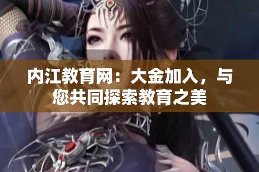 内江教育网：大金加入，与您共同探索教育之美