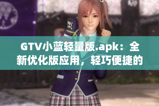 GTV小蓝轻量版.apk：全新优化版应用，轻巧便捷的视频观看利器