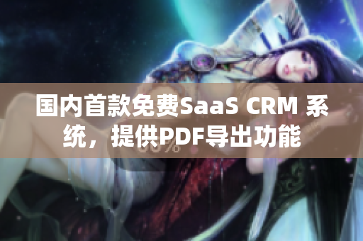 国内首款免费SaaS CRM 系统，提供PDF导出功能