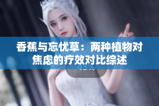 香蕉与忘忧草：两种植物对焦虑的疗效对比综述
