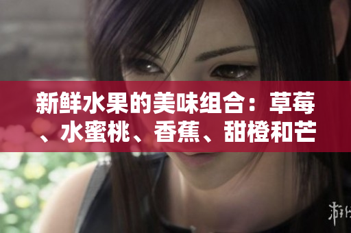 新鲜水果的美味组合：草莓、水蜜桃、香蕉、甜橙和芒果