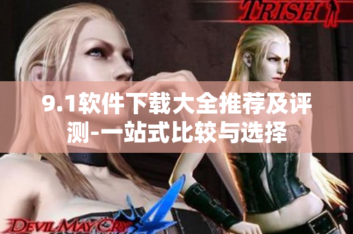 9.1软件下载大全推荐及评测-一站式比较与选择