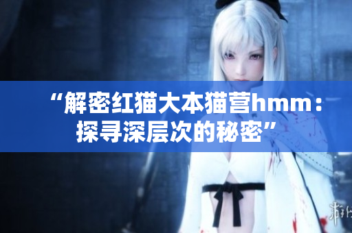“解密红猫大本猫营hmm：探寻深层次的秘密”