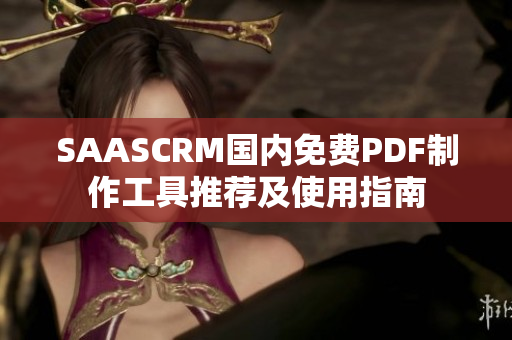 SAASCRM国内免费PDF制作工具推荐及使用指南