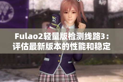 Fulao2轻量版检测线路3：评估最新版本的性能和稳定性