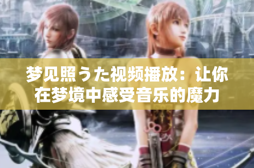 梦见照うた视频播放：让你在梦境中感受音乐的魔力