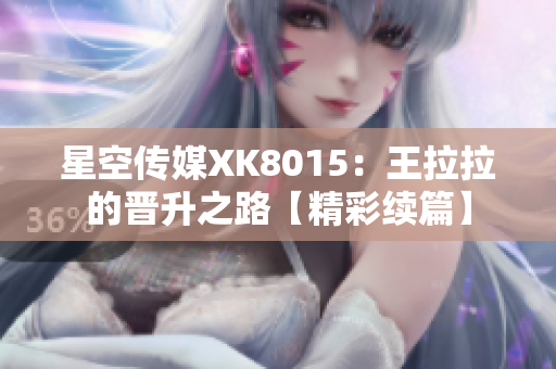 星空传媒XK8015：王拉拉的晋升之路【精彩续篇】
