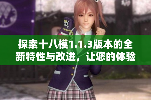 探索十八模1.1.3版本的全新特性与改进，让您的体验升级