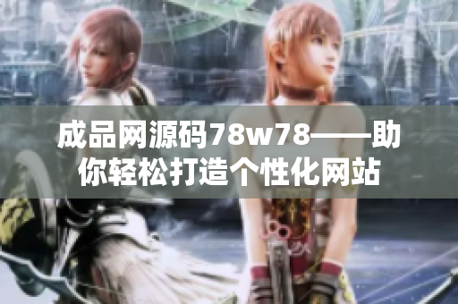 成品网源码78w78——助你轻松打造个性化网站