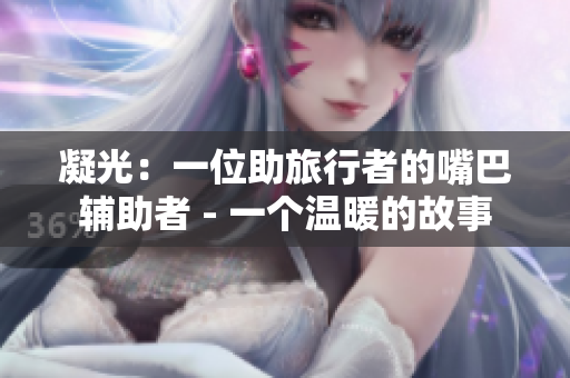 凝光：一位助旅行者的嘴巴辅助者 - 一个温暖的故事